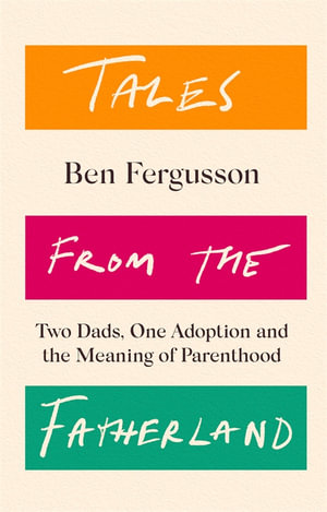 Tales from the Fatherland : Two Dads, One Adoption and the Meaning of Parenthood - Ben Fergusson