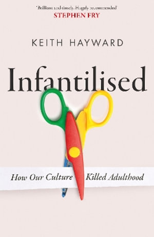 Infantilised : How Our Culture Killed Adulthood - Keith J. Hayward