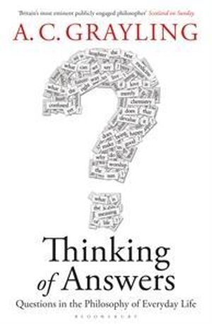 Thinking of Answers: Questions in the Philosophy of Everyday Life - A C Grayling