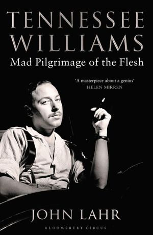 Tennessee Williams : Mad Pilgrimage of the Flesh - John Lahr