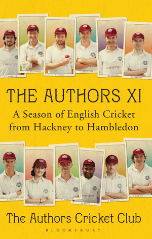 The Authors XI : A Season of English Cricket from Hackney to Hambledon - Bloomsbury Publishing