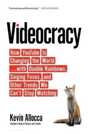 Videocracy : How YouTube Is Changing the World . . . with Double Rainbows, Singing Foxes, and Other Trends We Can't Stop Watching - Kevin Allocca