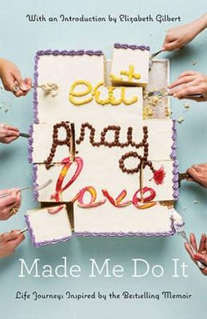 Eat Pray Love Made Me Do It : Life Journeys Inspired by the Bestselling Memoir -  Various