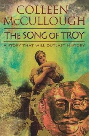 The Song of Troy : A Story That Will Outlast History - Colleen McCullough