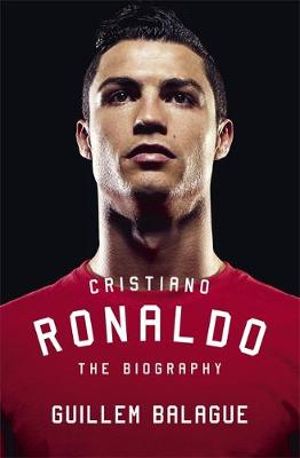 Cristiano Ronaldo : The Biography - Guillem Balague