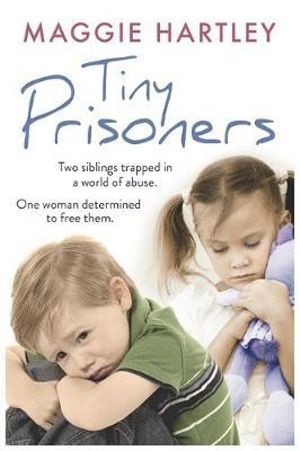 Tiny Prisoners : Two Siblings Trapped In A World Of Abuse. One Woman Determined To Free Them. - Maggie Hartley