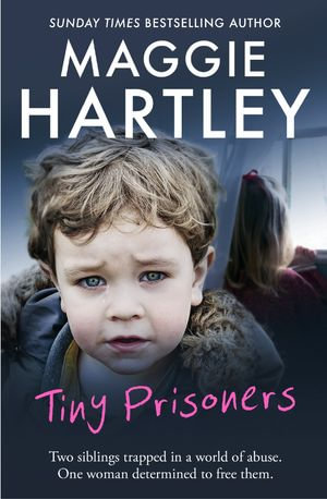 Tiny Prisoners : Two siblings trapped in a world of abuse. One woman determined to free them. - Maggie Hartley