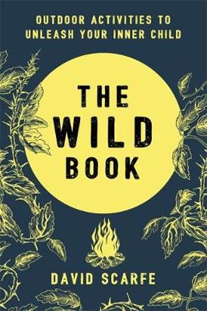 The Wild Book : Outdoor Activities to Unleash Your Inner Child - David Scarfe