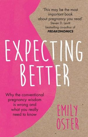 Expecting Better : Why the Conventional Pregnancy Wisdom is Wrong and What You Really Need to Know - Emily Oster