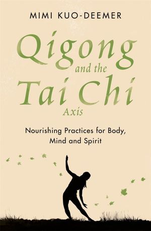 Qigong and the Tai Chi Axis : Nourishing Practices for Body, Mind and Spirit - Mimi Kuo-Deemer