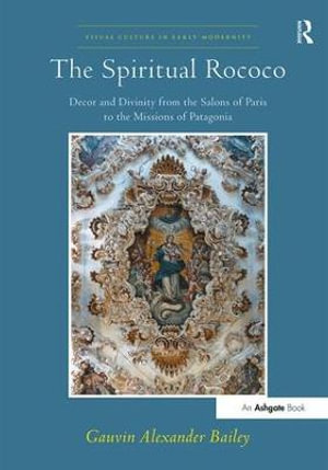 The Spiritual Rococo : Decor and Divinity from the Salons of Paris to the Missions of Patagonia - GauvinAlexander Bailey