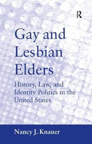 Gay and Lesbian Elders : History, Law, and Identity Politics in the United States - Nancy J. Knauer