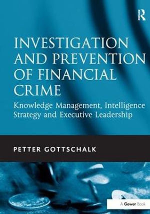 Investigation and Prevention of Financial Crime : Knowledge Management, Intelligence Strategy and Executive Leadership - Petter Gottschalk