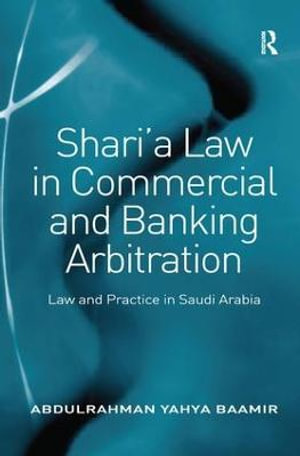 Shari'a Law in Commercial and Banking Arbitration : Law and Practice in Saudi Arabia - Abdulrahman Yahya Baamir