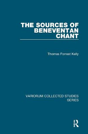 The Sources of Beneventan Chant : Variorum Collected Studies - Thomas Forrest Kelly