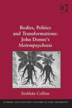 Bodies, Politics and Transformations : John Donne's Metempsychosis - Siobhan Collins