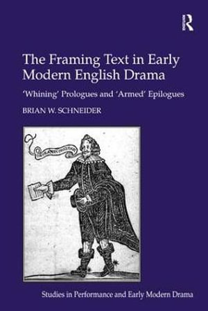 The Framing Text in Early Modern English Drama : 'Whining' Prologues and 'Armed' Epilogues - Brian W. Schneider