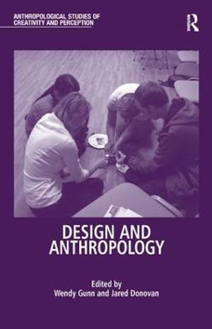 Design and Anthropology : Anthropological Studies of Creativity and Perception - Wendy Gunn