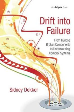 Drift into Failure : From Hunting Broken Components to Understanding Complex Systems - Sidney Dekker