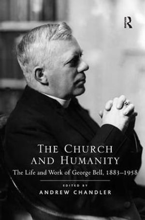 The Church and Humanity : The Life and Work of George Bell, 1883-1958 - Andrew Chandler