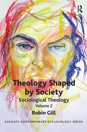 Theology Shaped by Society : Sociological Theology Volume 2 - Robin Gill