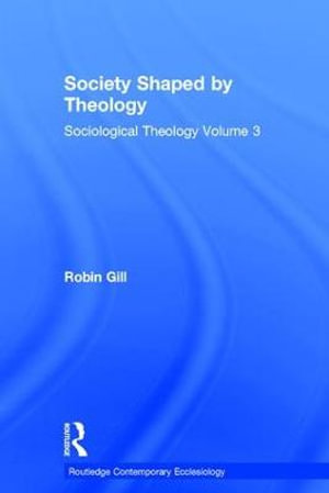 Society Shaped by Theology : Sociological Theology Volume 3 - Robin Gill