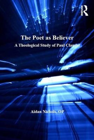 The Poet as Believer : A Theological Study of Paul Claudel - Aidan Nichols