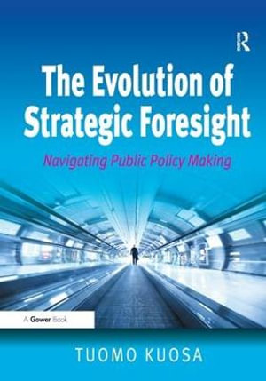 The Evolution of Strategic Foresight : Navigating Public Policy Making - Tuomo Kuosa