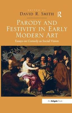 Parody and Festivity in Early Modern Art : Essays on Comedy as Social Vision - David R. Smith