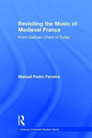 Revisiting the Music of Medieval France : From Gallican Chant to Dufay - Manuel Pedro Ferreira