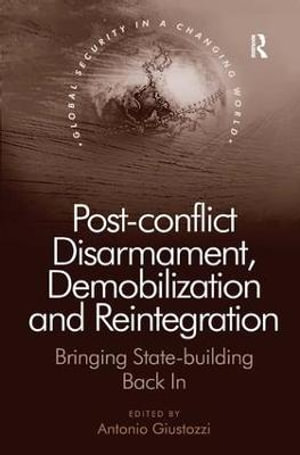 Post-conflict Disarmament, Demobilization and Reintegration : Bringing State-building Back In - Antonio Giustozzi