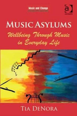 Music Asylums : Wellbeing Through Music in Everyday Life - Tia DeNora