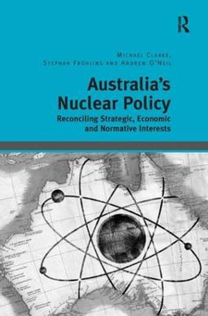 Australia's Nuclear Policy : Reconciling Strategic, Economic and Normative Interests - Michael Clarke