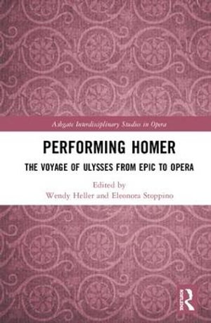 Performing Homer : The Voyage of Ulysses from Epic to Opera - Wendy Heller