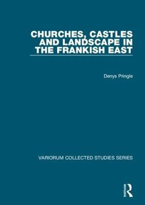 Churches, Castles and Landscape in the Frankish East : Variorum Collected Studies - Denys Pringle