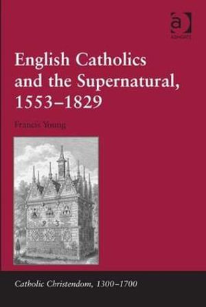 English Catholics and the Supernatural, 1553-1829 : Catholic Christendom, 1300-1700 - Francis Young