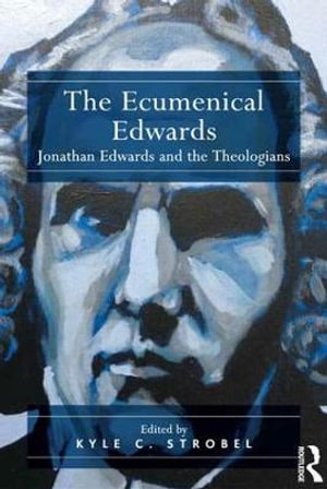 The Ecumenical Edwards : Jonathan Edwards and the Theologians - Kyle C. Strobel