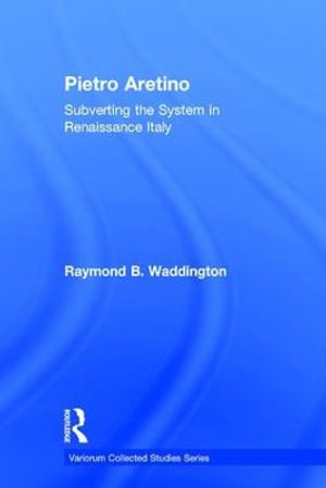 Pietro Aretino : Subverting the System in Renaissance Italy - Raymond B. Waddington