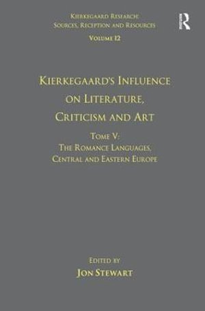 Volume 12, Tome V : Kierkegaard's Influence on Literature, Criticism and Art: The Romance Languages, Central and Eastern Europe - Jon Stewart