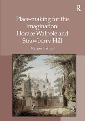 Place-making for the Imagination : Horace Walpole and Strawberry Hill - Marion Harney