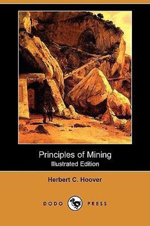 Principles of Mining (Illustrated Edition) (Dodo Press) - Herbert C Hoover