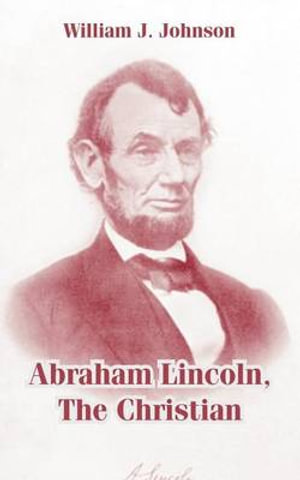 Abraham Lincoln, The Christian - William J. Johnson