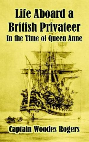 Life Aboard a British Privateer : In the Time of Queen Anne - Woodes Rogers