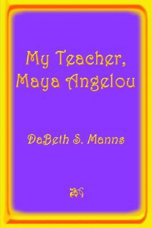 My Teacher, Maya Angelou - Dabeth S. Manns