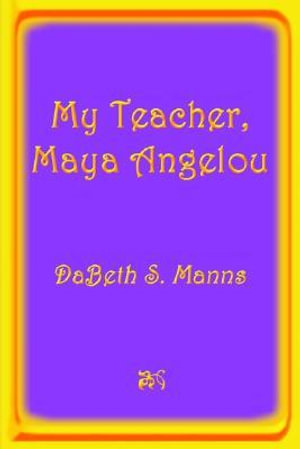 My Teacher, Maya Angelou - Dabeth S. Manns