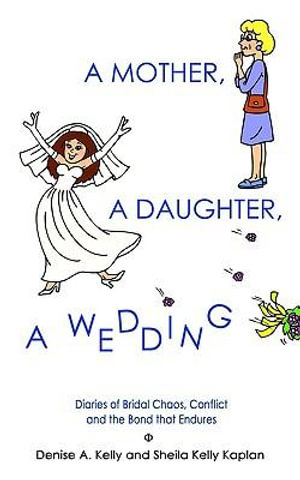 A MOTHER, A DAUGHTER, A WEDDING : Diaries of Bridal Chaos, Conflict and the Bond that Endures - Denise A. Kelly