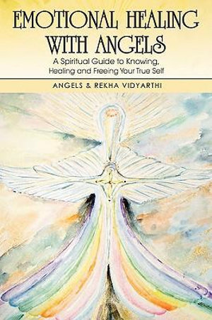 Emotional Healing with Angels : A Spiritual Guide to Knowing, Healing, and Freeing Your True Self - Angels &. Rekha Vidyarthi