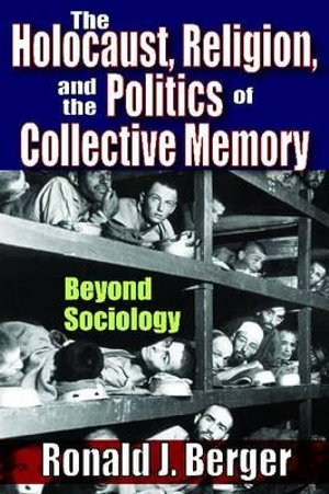 The Holocaust, Religion, and the Politics of Collective Memory : Beyond Sociology - Ronald J. Berger