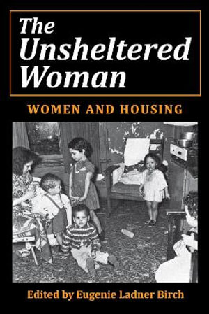 The Unsheltered Woman : Women and Housing - Eugenie Ladner Birch