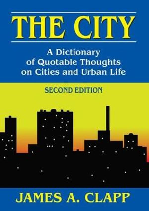 The City : A Dictionary of Quotable Thoughts on Cities and Urban Life - James A. Clapp